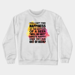 You can't find happiness at the bottom of a beer Crewneck Sweatshirt